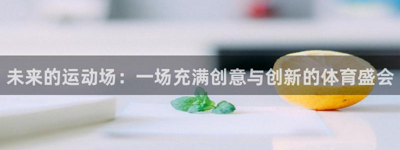 风速体育app：未来的运动场：一场充满创意与创新的体育盛会