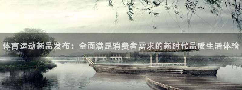 下载风速体育：体育运动新品发布：全面满足消费者需求的新时代品质生活体验